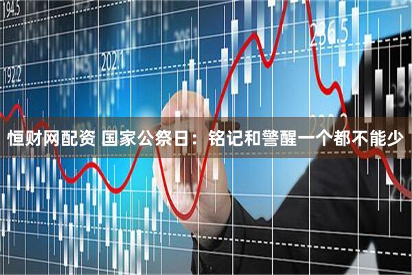 恒财网配资 国家公祭日：铭记和警醒一个都不能少
