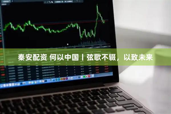 秦安配资 何以中国丨弦歌不辍，以致未来