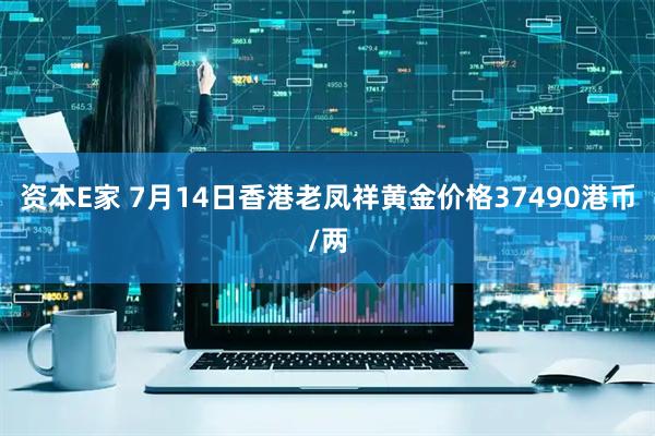 资本E家 7月14日香港老凤祥黄金价格37490港币/两