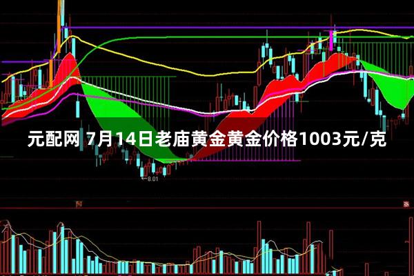 元配网 7月14日老庙黄金黄金价格1003元/克