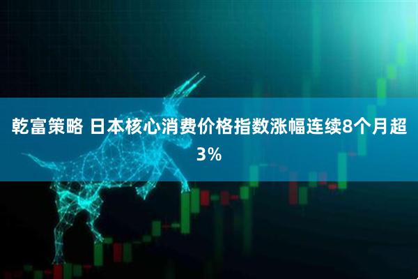 乾富策略 日本核心消费价格指数涨幅连续8个月超3%