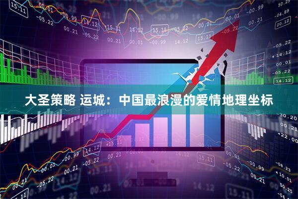 大圣策略 运城：中国最浪漫的爱情地理坐标